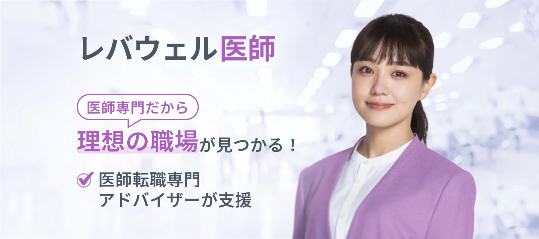レバウェル医師 医師専門だから理想の職場が見つかる！ 医師転職専門 アドバイザーが支援