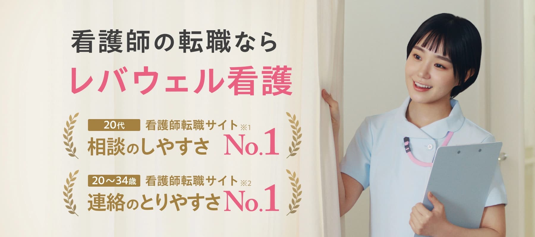レバウェル看護 看護師転職サイト 20代 相談のしやすさ No.1 ※1 20-34歳 連絡のとりやすさ No.1 ※2